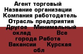 Агент торговый › Название организации ­ Компания-работодатель › Отрасль предприятия ­ Другое › Минимальный оклад ­ 35 000 - Все города Работа » Вакансии   . Курская обл.